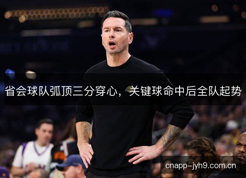 省会球队弧顶三分穿心，关键球命中后全队起势